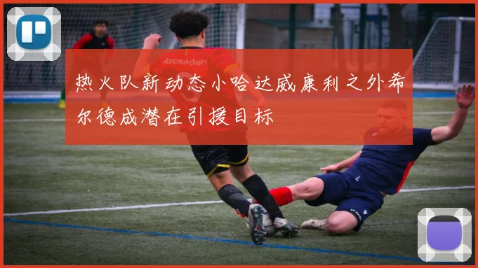 热火队新动态小哈达威康利之外希尔德成潜在引援目标