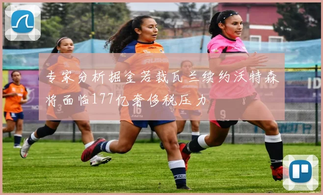 专家分析掘金若裁瓦兰续约沃特森将面临177亿奢侈税压力