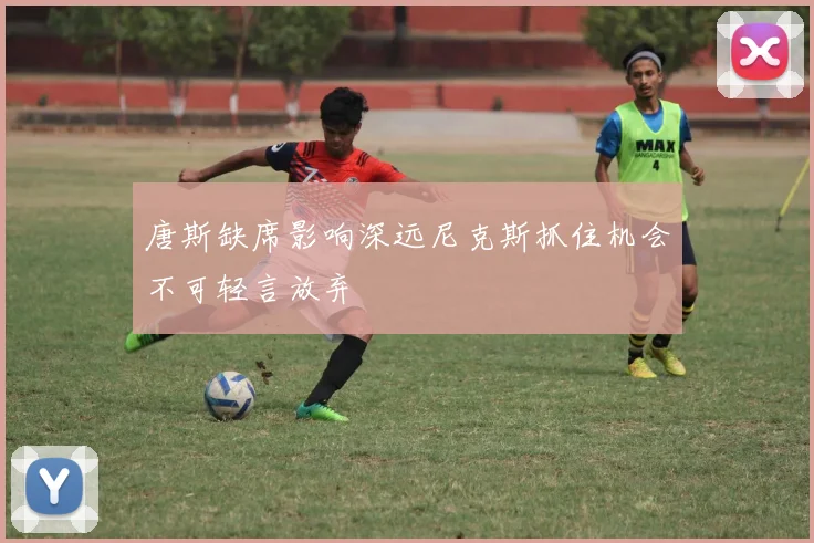 唐斯缺席影响深远尼克斯抓住机会不可轻言放弃